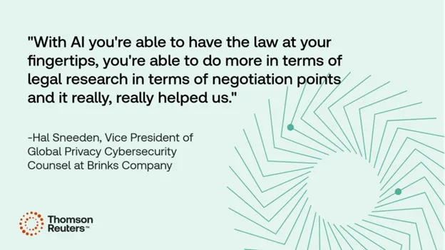Quote from Hal Sneed, Vice President of Global Privacy Cybersecurity Counsel at Brinks Company "With AI you're able to have the law, your fingertips, you're able to do more in terms of legal research in terms of negotiation points and it really, really helped us."